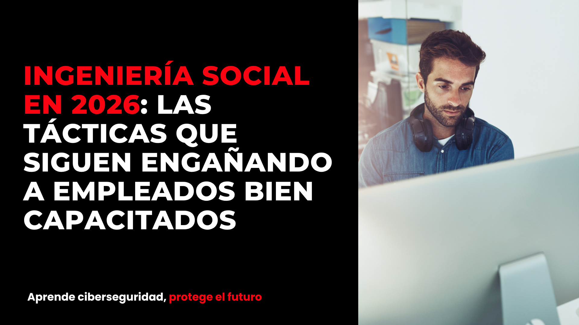 Ingeniería social en 2026: las tácticas que siguen engañando a empleados bien capacitados